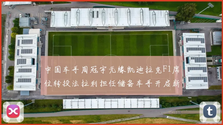 中国车手周冠宇无缘凯迪拉克F1席位转投法拉利担任储备车手开启新篇章
