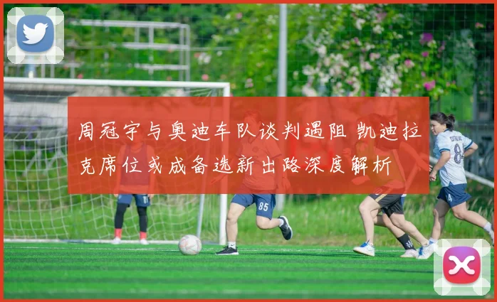 周冠宇与奥迪车队谈判遇阻 凯迪拉克席位或成备选新出路深度解析