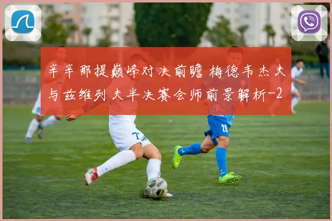 辛辛那提巅峰对决前瞻 梅德韦杰夫与兹维列夫半决赛会师前景解析