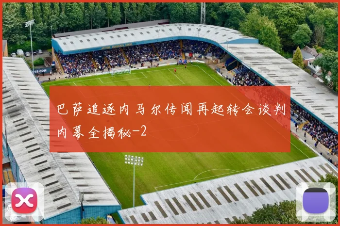 巴萨追逐内马尔传闻再起转会谈判内幕全揭秘